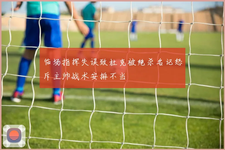 临场指挥失误致杜克被绝杀名记怒斥主帅战术安排不当