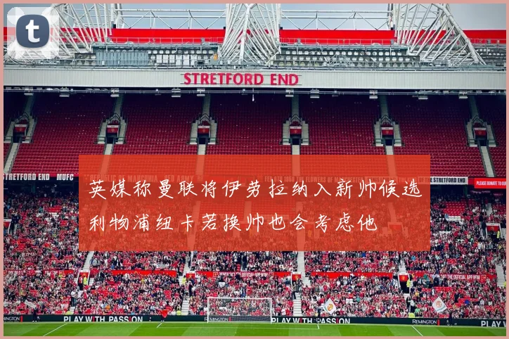 英媒称曼联将伊劳拉纳入新帅候选利物浦纽卡若换帅也会考虑他